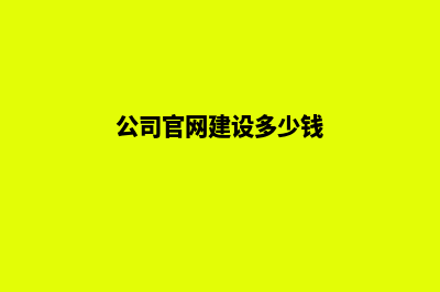 公司官网搭建费用(公司官网建设多少钱)
