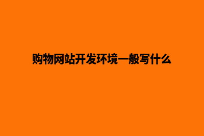购物网站开发(购物网站开发环境一般写什么)