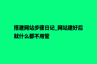 搭建网站的步骤(搭建网站步骤日记 网站建好后就什么都不用管)
