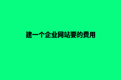 建一个企业网站多少钱(建一个企业网站要的费用)