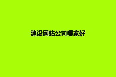 建设网站公司哪好(建设网站公司哪家好)