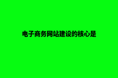 电子商务网站建设哪家好(电子商务网站建设的核心是)