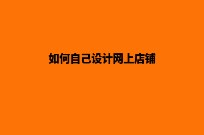 如何自己设计网站(如何自己设计网上店铺)