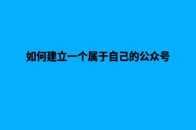 怎么建立自己公司的网页(如何建立一个属于自己的公众号)