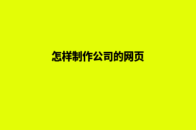 公司网页制作流程(怎样制作公司的网页)