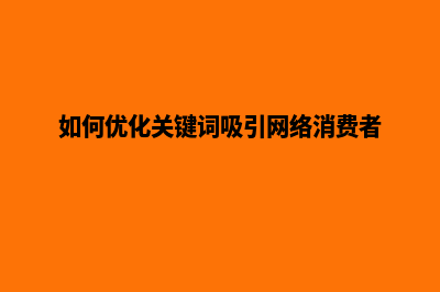 如何优化关键词的质量度(如何优化关键词吸引网络消费者)