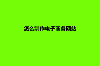 如何制作电商网站(怎么制作电子商务网站)