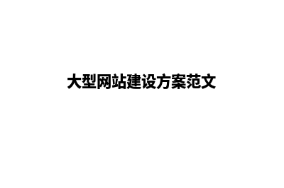 大型网站建设方案(大型网站建设方案范文)