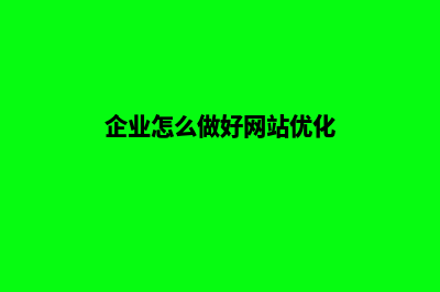 企业网站如何优化(企业怎么做好网站优化)