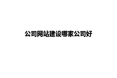 公司的网站建设公司(公司网站建设哪家公司好)