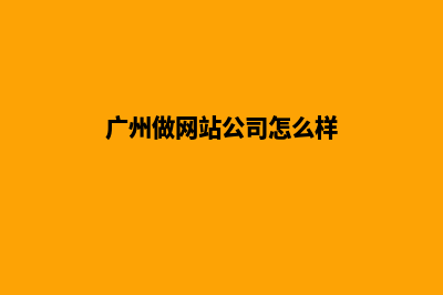 广州做网站公司哪家好(广州做网站公司怎么样)