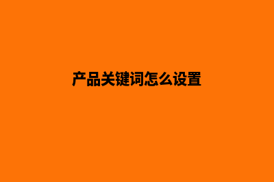 产品关键词怎么优化(产品关键词怎么设置)