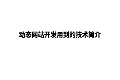 动态开发网站(动态网站开发用到的技术简介)