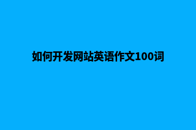 如何开发网站(如何开发网站英语作文100词)