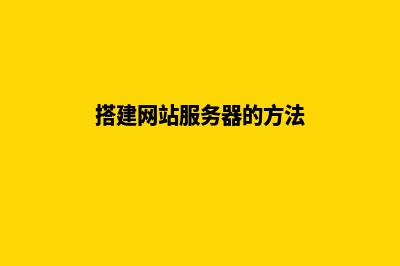搭建网站服务(搭建网站服务器的方法)