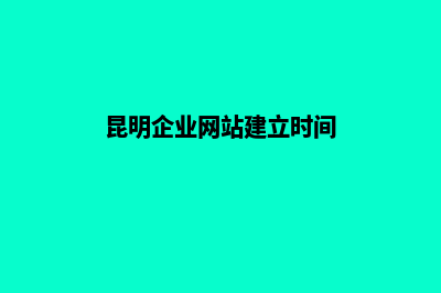 昆明企业网站建设流程(昆明企业网站建立时间)
