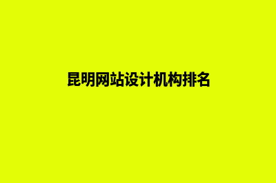 昆明网站设计机构(昆明网站设计机构排名)