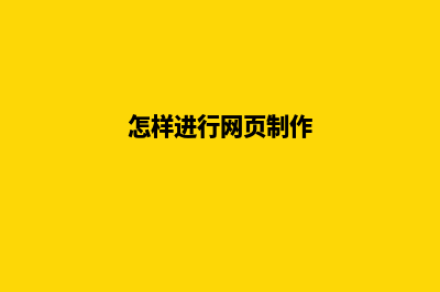 怎样做网页制作(怎样进行网页制作)
