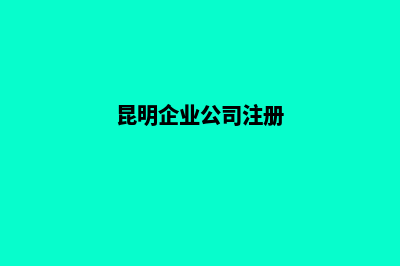 昆明东营公司注册(昆明企业公司注册)