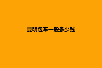 昆明包车公司注册(昆明包车一般多少钱)