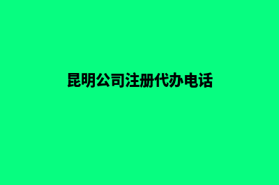 昆明代办公司注册(昆明公司注册代办电话)