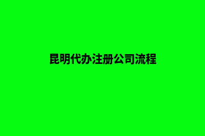 昆明代办注册公司(昆明代办注册公司流程)