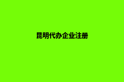 昆明代注册公司(昆明代办企业注册)