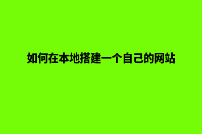 本地搭建网站工具(如何在本地搭建一个自己的网站)