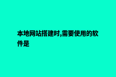 本地网站搭建(本地网站搭建时,需要使用的软件是)