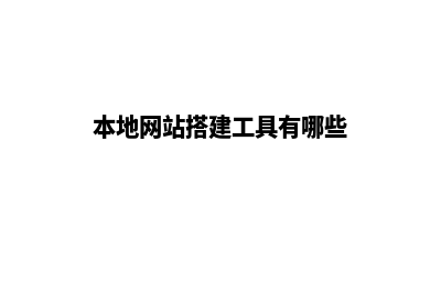 本地网站搭建工具(本地网站搭建工具有哪些)