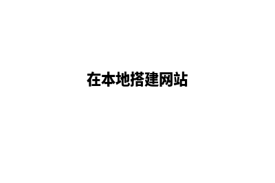 本地网站搭建软件(在本地搭建网站)