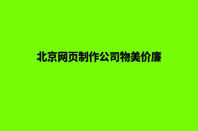 北京网页制作(北京网页制作公司物美价廉)