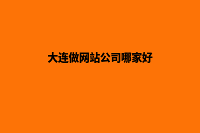 大连做网站的公司(大连做网站公司哪家好)
