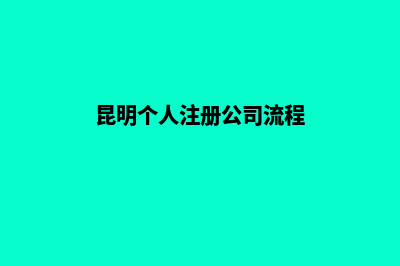 昆明个人注册公司(昆明个人注册公司流程)