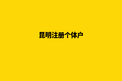 昆明办个体户营业执照(昆明注册个体户)