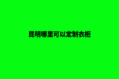 昆明定制型网站建设(昆明哪里可以定制衣柜)