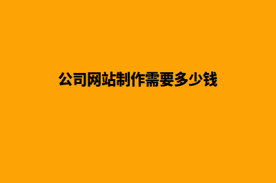 公司的网站制作(公司网站制作需要多少钱)