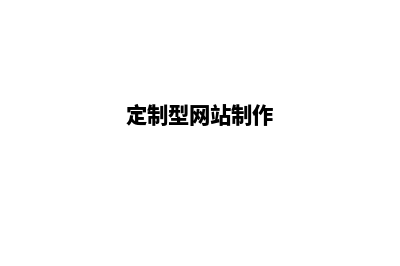 定制网站制作(定制型网站制作)