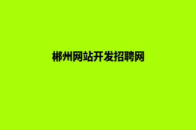 郴州网站开发(郴州网站开发招聘网)