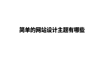 简单的网站设计(简单的网站设计主题有哪些)