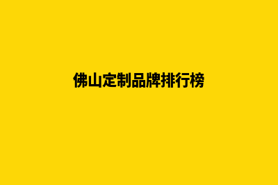 佛山网站定制(佛山定制品牌排行榜)