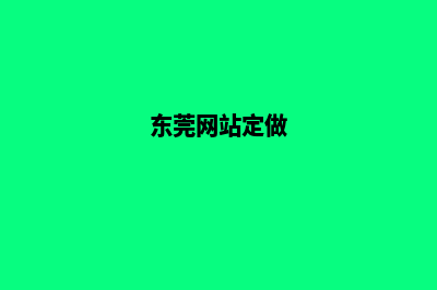 东莞高端网站定制(东莞网站定做)