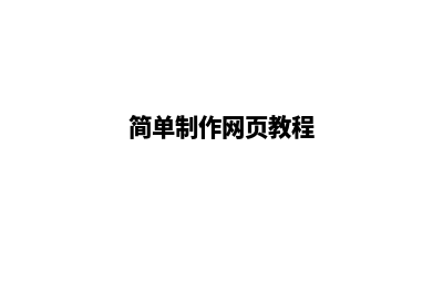 简单制作网页(简单制作网页教程)