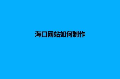 海口网页制作(海口网站如何制作)