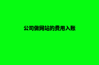 公司做网站(公司做网站的费用入账)