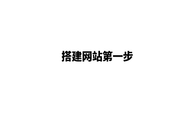 搭建网站基本步骤(搭建网站第一步)