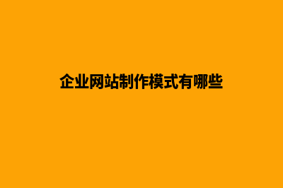 企业网站制作模板(企业网站制作模式有哪些)