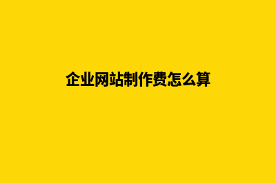 企业网站制作费用多少(企业网站制作费怎么算)