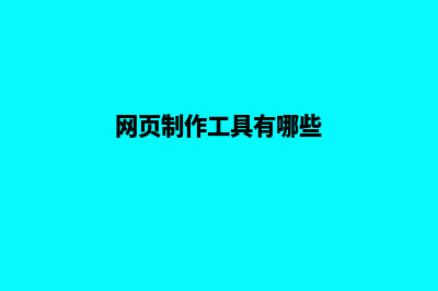 网页制作工具有哪些类型(网页制作工具有哪些)