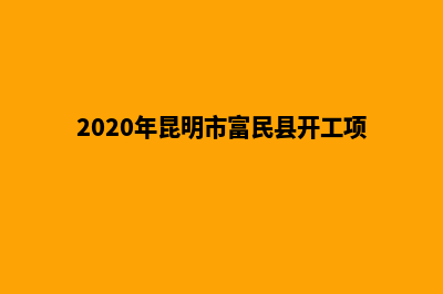 富民昆明分公司注册(2020年昆明市富民县开工项目)